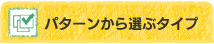 パターンから選ぶタイプ
