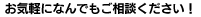 お気軽になんでもご相談ください！