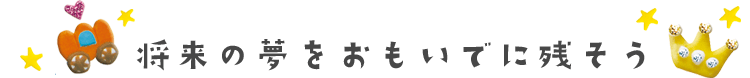 将来の夢をおもいでに残そう