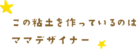 この粘土を作っているのはママデザイナー