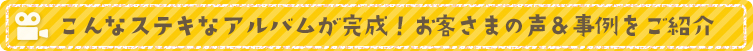 こんなステキなアルバムが完成！お客さまの声&事例をご紹介
