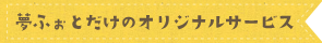 夢ふぉとだけのオリジナルサービス