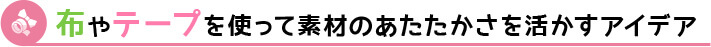 布やテープを使って温かさを活かすアイデア