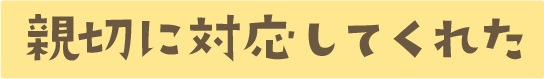 親切に対応してくれた