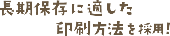 長期保存に適した印刷方法を採用