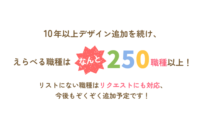 10年以上デザイン追加を続け、えらべる種類は250種類以上！